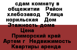 сдам комнату в общежитии › Район ­ хлебозавод › Улица ­ норильская › Дом ­ 8 › Этажность дома ­ 5 › Цена ­ 8 000 - Приморский край, Артем г. Недвижимость » Квартиры аренда   